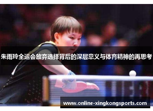 朱雨玲全运会放弃选择背后的深层意义与体育精神的再思考