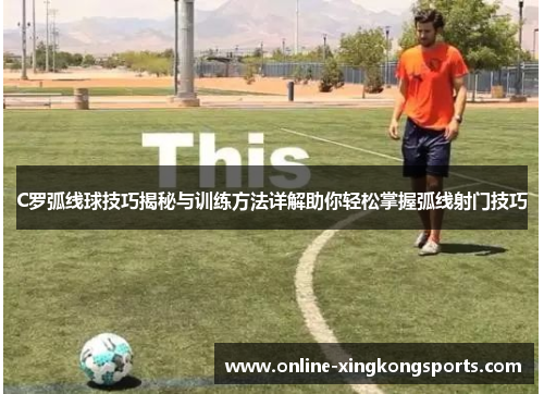 C罗弧线球技巧揭秘与训练方法详解助你轻松掌握弧线射门技巧