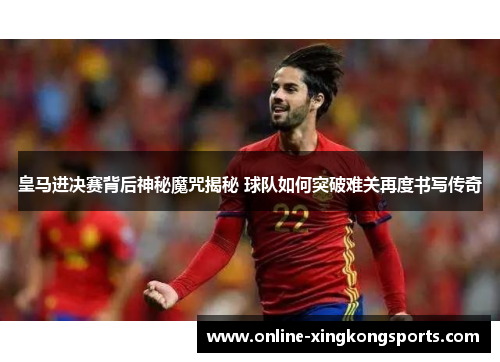 皇马进决赛背后神秘魔咒揭秘 球队如何突破难关再度书写传奇