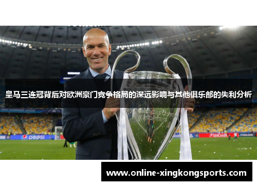 皇马三连冠背后对欧洲豪门竞争格局的深远影响与其他俱乐部的失利分析