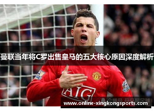 曼联当年将C罗出售皇马的五大核心原因深度解析
