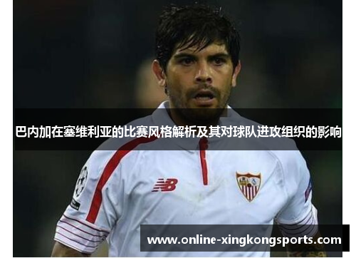 巴内加在塞维利亚的比赛风格解析及其对球队进攻组织的影响