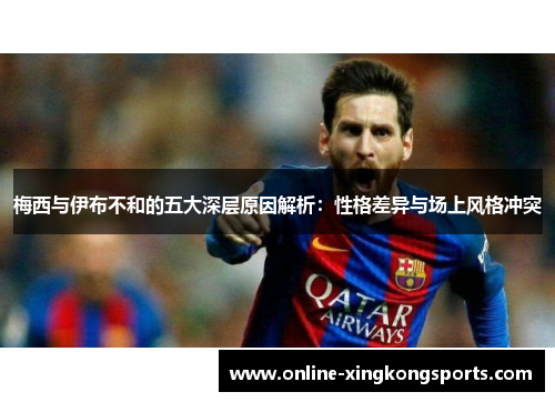 梅西与伊布不和的五大深层原因解析：性格差异与场上风格冲突