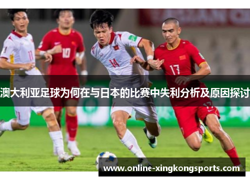澳大利亚足球为何在与日本的比赛中失利分析及原因探讨
