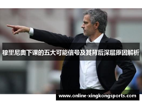 穆里尼奥下课的五大可能信号及其背后深层原因解析
