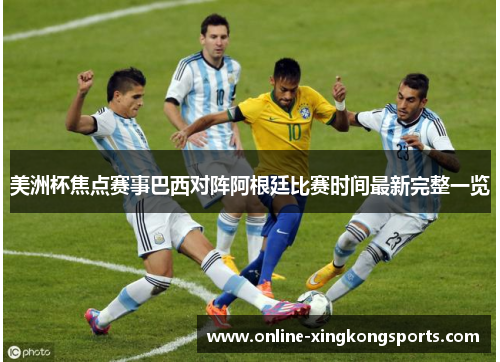 美洲杯焦点赛事巴西对阵阿根廷比赛时间最新完整一览