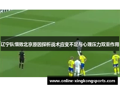 辽宁队惜败北京原因探析战术应变不足与心理压力双重作用