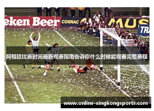 阿根廷比赛时间最新观赛指南告诉你什么时候能观看完整赛程