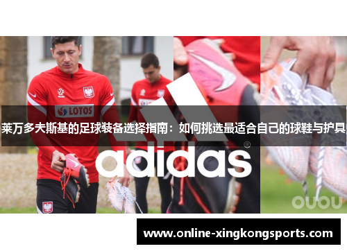 莱万多夫斯基的足球装备选择指南：如何挑选最适合自己的球鞋与护具