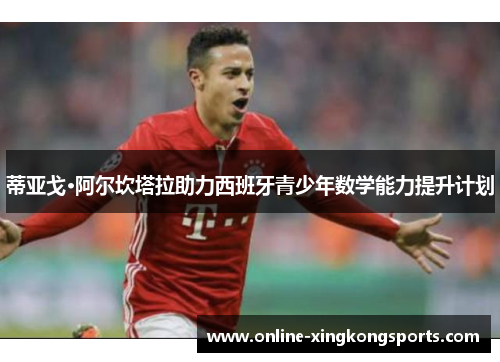 蒂亚戈·阿尔坎塔拉助力西班牙青少年数学能力提升计划