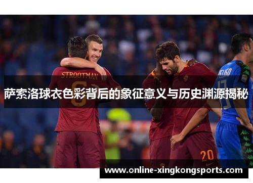 萨索洛球衣色彩背后的象征意义与历史渊源揭秘