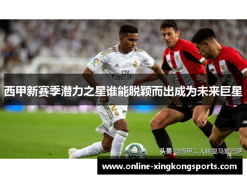 西甲新赛季潜力之星谁能脱颖而出成为未来巨星