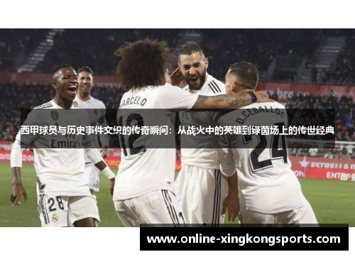西甲球员与历史事件交织的传奇瞬间：从战火中的英雄到绿茵场上的传世经典
