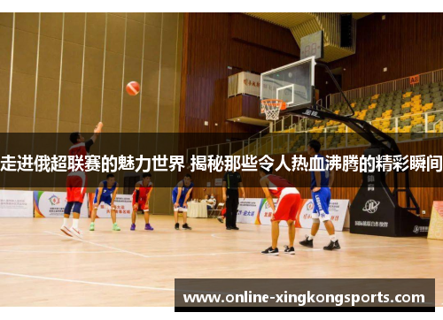 走进俄超联赛的魅力世界 揭秘那些令人热血沸腾的精彩瞬间