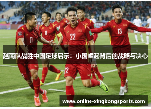 越南队战胜中国足球启示：小国崛起背后的战略与决心