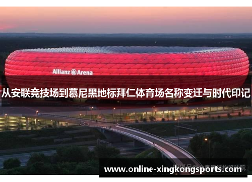 从安联竞技场到慕尼黑地标拜仁体育场名称变迁与时代印记