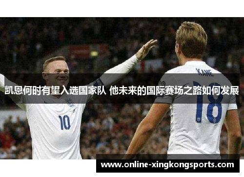 凯恩何时有望入选国家队 他未来的国际赛场之路如何发展