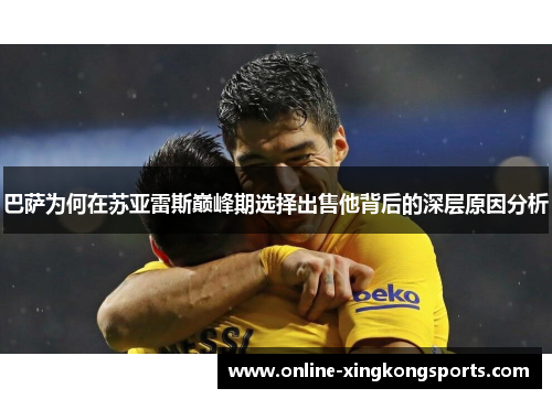 巴萨为何在苏亚雷斯巅峰期选择出售他背后的深层原因分析