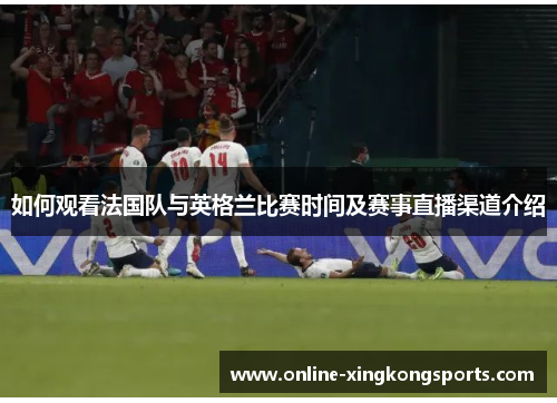 如何观看法国队与英格兰比赛时间及赛事直播渠道介绍