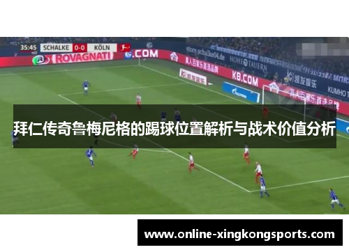 拜仁传奇鲁梅尼格的踢球位置解析与战术价值分析