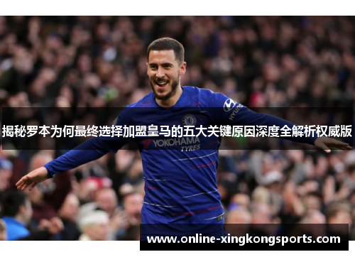 揭秘罗本为何最终选择加盟皇马的五大关键原因深度全解析权威版