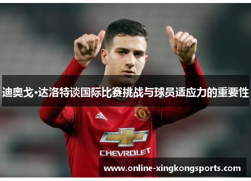 迪奥戈·达洛特谈国际比赛挑战与球员适应力的重要性