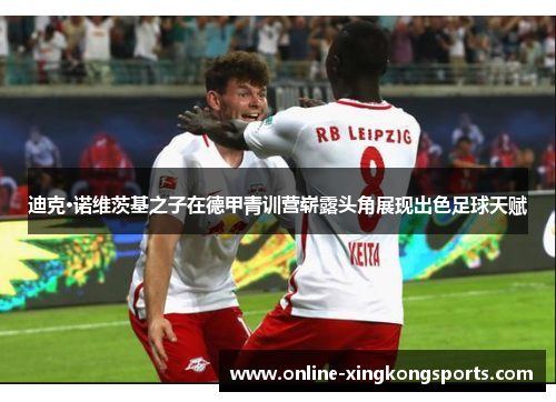 迪克·诺维茨基之子在德甲青训营崭露头角展现出色足球天赋