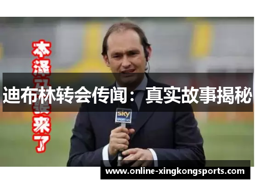 迪布林转会传闻：真实故事揭秘