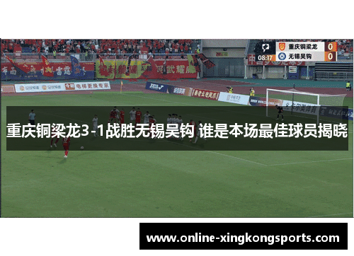 重庆铜梁龙3-1战胜无锡吴钩 谁是本场最佳球员揭晓