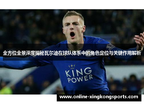 全方位全景深度揭秘瓦尔迪在球队体系中的角色定位与关键作用解析