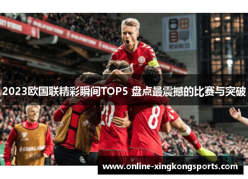 2023欧国联精彩瞬间TOP5 盘点最震撼的比赛与突破