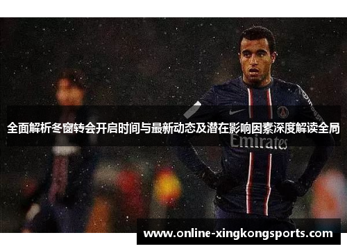 全面解析冬窗转会开启时间与最新动态及潜在影响因素深度解读全局
