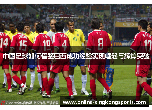 中国足球如何借鉴巴西成功经验实现崛起与辉煌突破