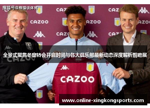全景式聚焦冬窗转会开启时间与各大俱乐部最新动态深度解析前瞻展