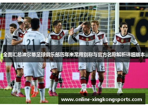 全面汇总波尔蒂足球俱乐部历年来常用别称与官方名称解析详细版本