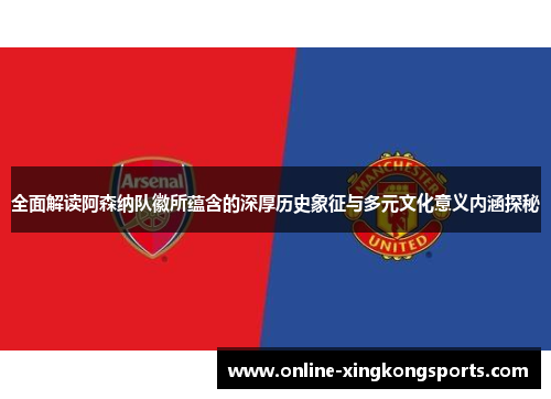 全面解读阿森纳队徽所蕴含的深厚历史象征与多元文化意义内涵探秘