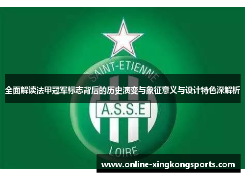 全面解读法甲冠军标志背后的历史演变与象征意义与设计特色深解析 全面解读法甲冠军标志背后的历史演变与象征意义与设计特色深解析