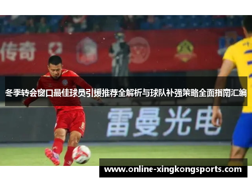 冬季转会窗口最佳球员引援推荐全解析与球队补强策略全面指南汇编
