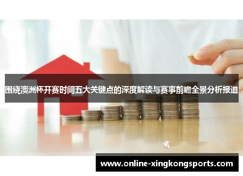 围绕澳洲杯开赛时间五大关键点的深度解读与赛事前瞻全景分析报道