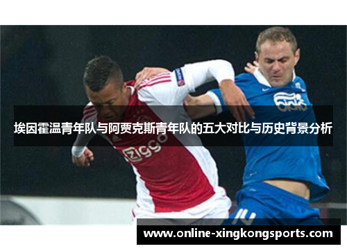 埃因霍温青年队与阿贾克斯青年队的五大对比与历史背景分析 埃因霍温青年队与阿贾克斯青年队的五大对比与历史背景分析