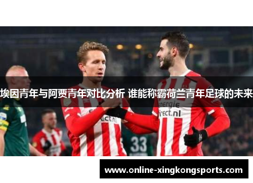 埃因青年与阿贾青年对比分析 谁能称霸荷兰青年足球的未来 埃因青年与阿贾青年对比分析 谁能称霸荷兰青年足球的未来