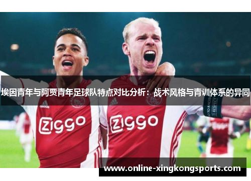 埃因青年与阿贾青年足球队特点对比分析:战术风格与青训体系的异同 埃因青年与阿贾青年足球队特点对比分析:战术风格与青训体系的异同