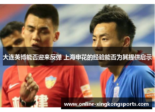 大连英博能否迎来反弹 上海申花的经验能否为其提供启示 大连英博能否迎来反弹 上海申花的经验能否为其提供启示