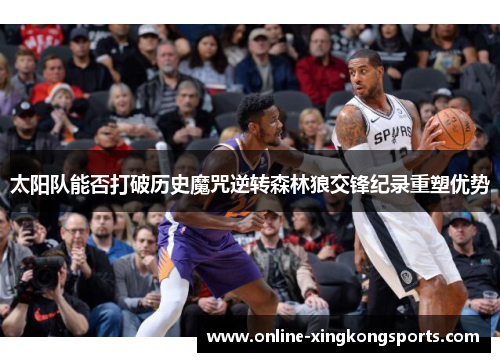 太阳队能否打破历史魔咒逆转森林狼交锋纪录重塑优势