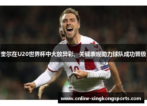 奎尔在U20世界杯中大放异彩,关键表现助力球队成功晋级 奎尔在U20世界杯中大放异彩,关键表现助力球队成功晋级