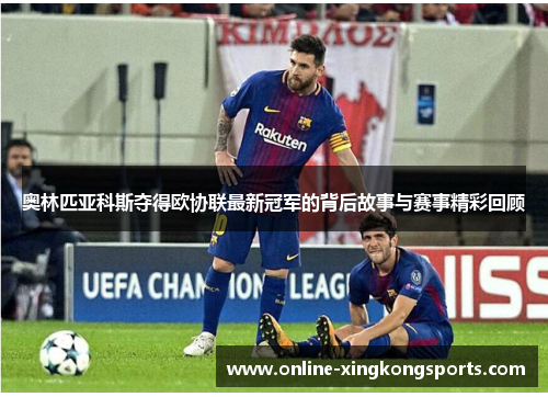 奥林匹亚科斯夺得欧协联最新冠军的背后故事与赛事精彩回顾