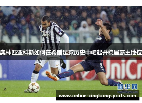 奥林匹亚科斯如何在希腊足球历史中崛起并稳居霸主地位