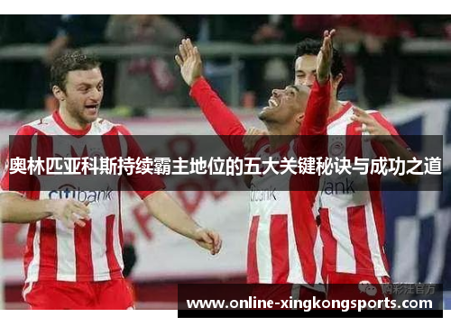 奥林匹亚科斯持续霸主地位的五大关键秘诀与成功之道