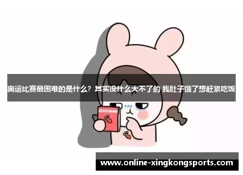 奥运比赛最困难的是什么？其实没什么大不了的 我肚子饿了想赶紧吃饭