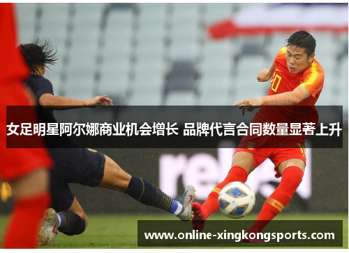 女足明星阿尔娜商业机会增长 品牌代言合同数量显著上升